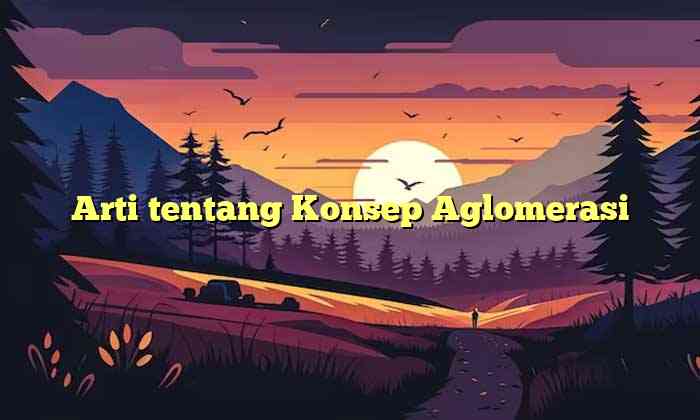 Arti tentang Konsep Aglomerasi