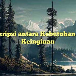 Deskripsi antara Kebutuhan dan Keinginan