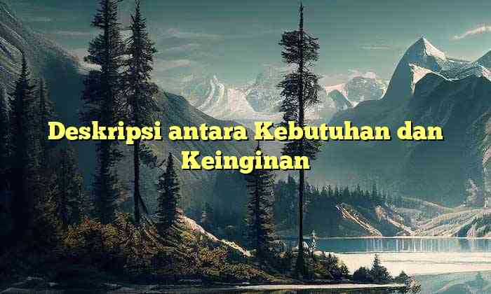 Deskripsi antara Kebutuhan dan Keinginan